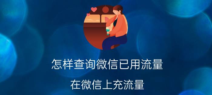 怎样查询微信已用流量 在微信上充流量？